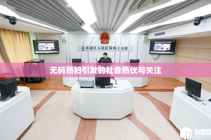 无码熟妇引发的社会热议与关注