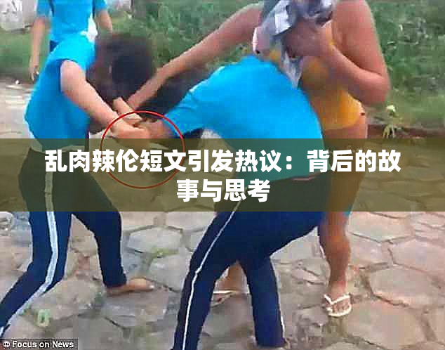 乱肉辣伦短文引发热议：背后的故事与思考