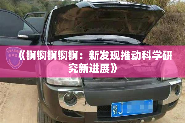 《锕锕锕锕锕：新发现推动科学研究新进展》