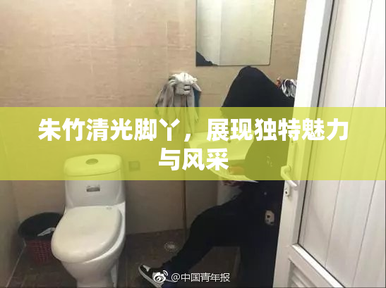 朱竹清光脚丫，展现独特魅力与风采