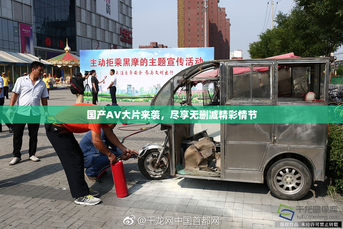 国产AV大片来袭，尽享无删减精彩情节