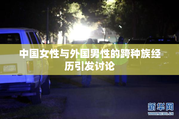 中国女性与外国男性的跨种族经历引发讨论
