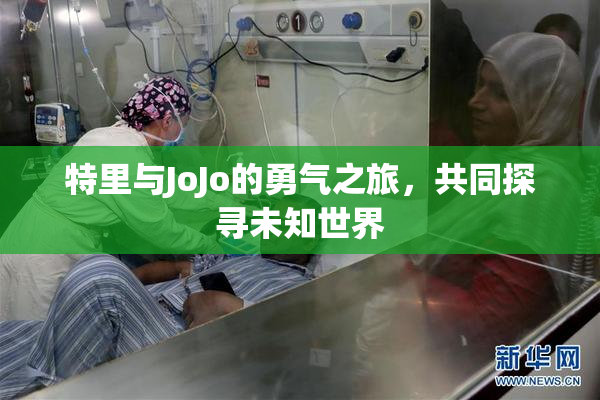 特里与JoJo的勇气之旅，共同探寻未知世界