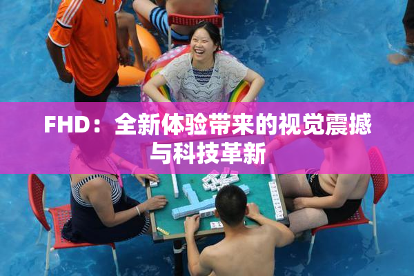 FHD：全新体验带来的视觉震撼与科技革新