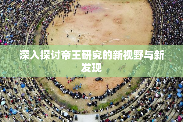 深入探讨帝王研究的新视野与新发现