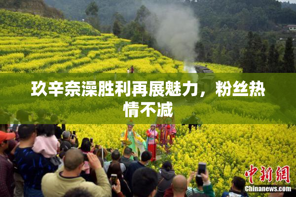 玖辛奈澡胜利再展魅力，粉丝热情不减