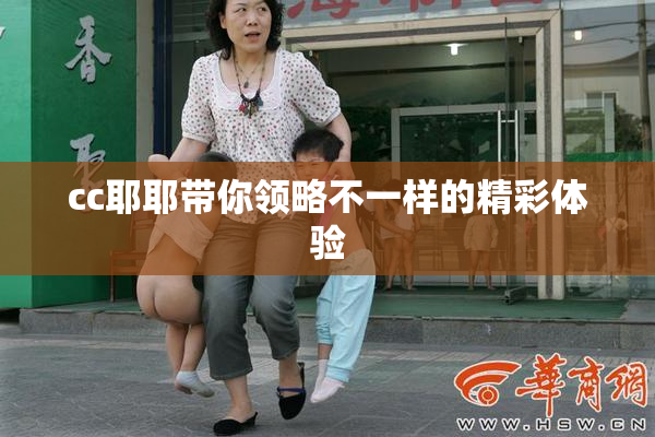 cc耶耶带你领略不一样的精彩体验