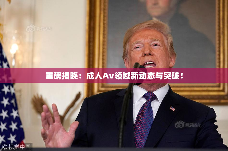 重磅揭晓：成人Av领域新动态与突破！