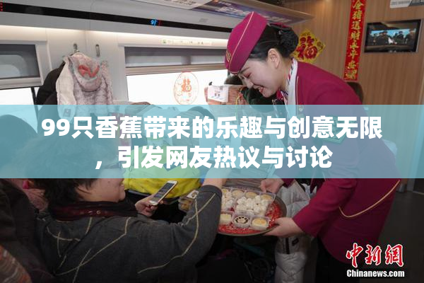 99只香蕉带来的乐趣与创意无限，引发网友热议与讨论