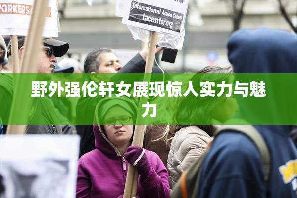野外强伦轩女展现惊人实力与魅力