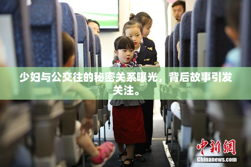 少妇与公交往的秘密关系曝光，背后故事引发关注。