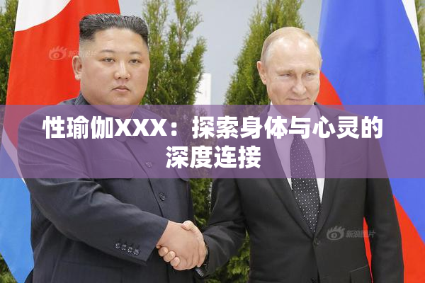 性瑜伽XXX：探索身体与心灵的深度连接