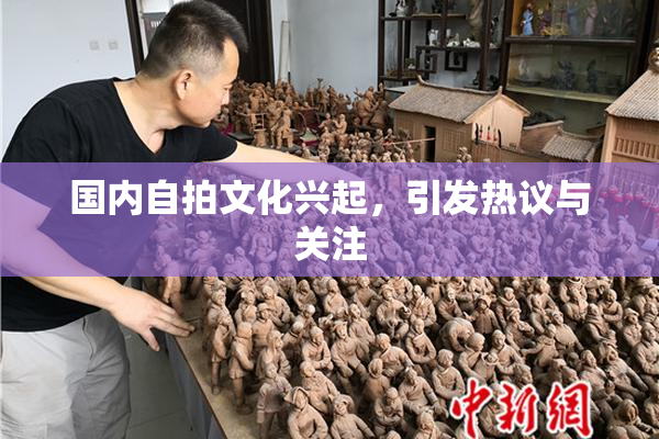 国内自拍文化兴起，引发热议与关注