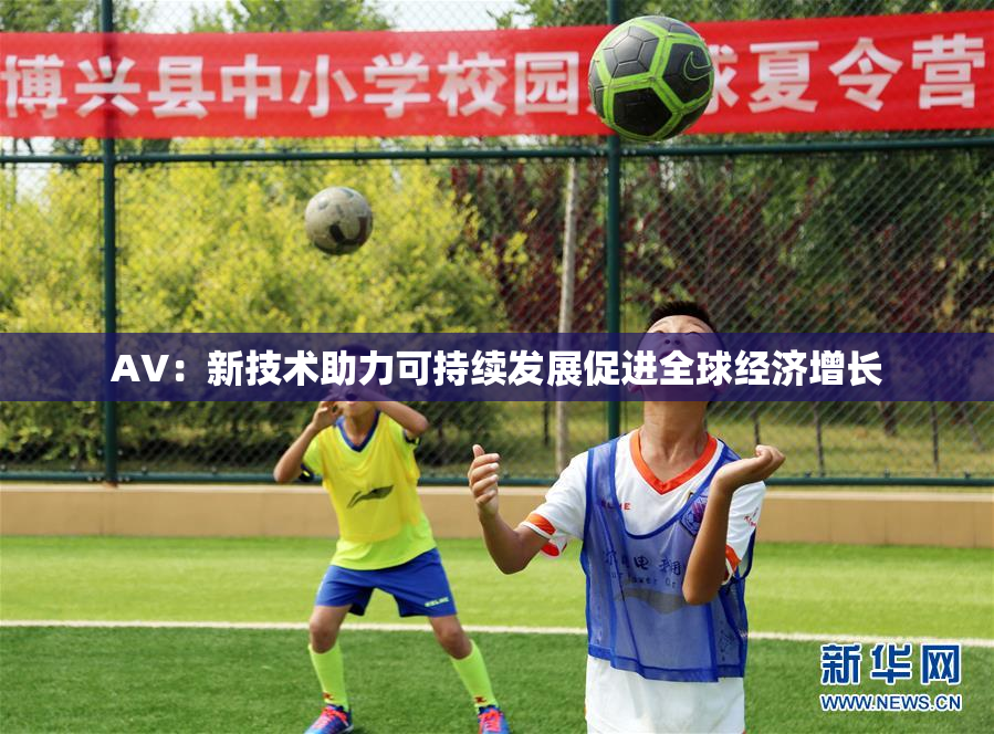 AV：新技术助力可持续发展促进全球经济增长
