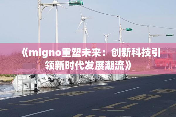 《migno重塑未来：创新科技引领新时代发展潮流》