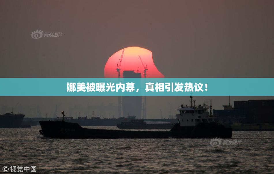 娜美被曝光内幕，真相引发热议！