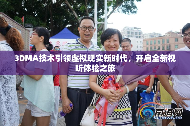 3DMA技术引领虚拟现实新时代，开启全新视听体验之旅