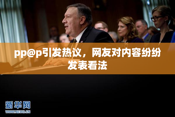 pp@p引发热议，网友对内容纷纷发表看法