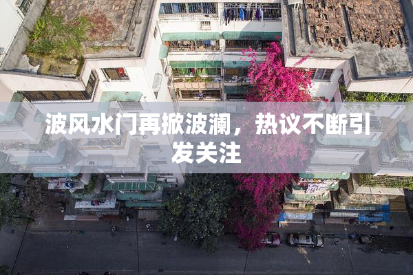 波风水门再掀波澜，热议不断引发关注