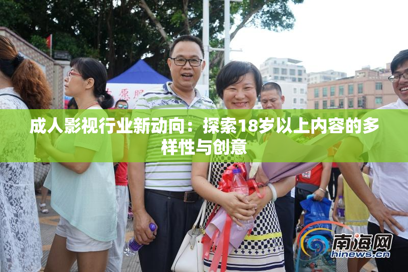 成人影视行业新动向：探索18岁以上内容的多样性与创意