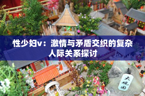 性少妇v：激情与矛盾交织的复杂人际关系探讨