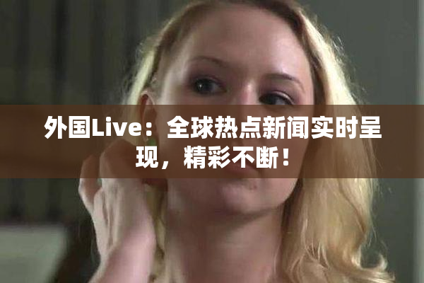 外国Live：全球热点新闻实时呈现，精彩不断！