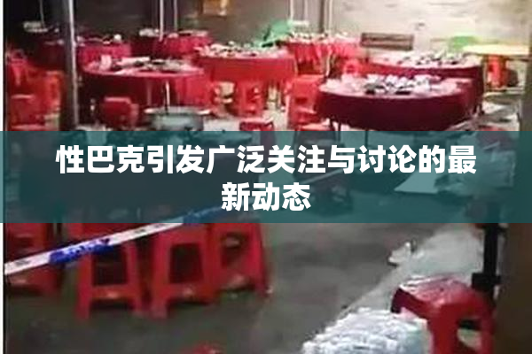 性巴克引发广泛关注与讨论的最新动态