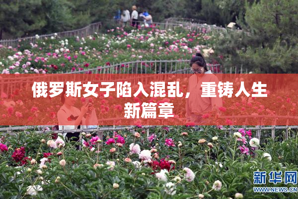 俄罗斯女子陷入混乱，重铸人生新篇章