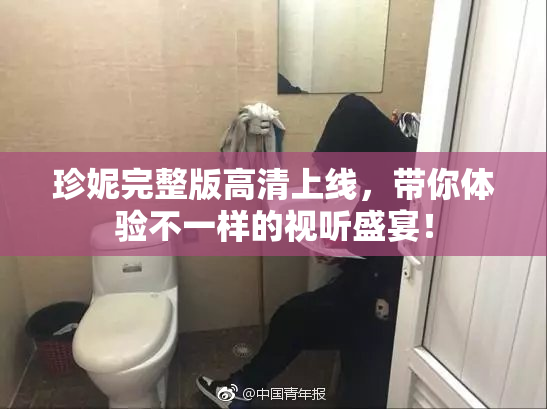 珍妮完整版高清上线，带你体验不一样的视听盛宴！