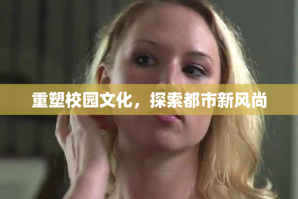 重塑校园文化，探索都市新风尚