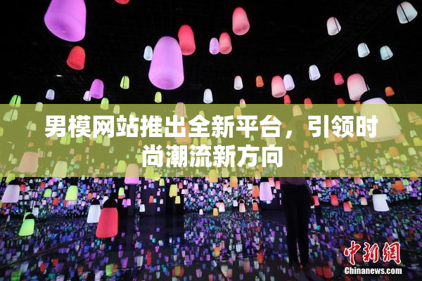 男模网站推出全新平台，引领时尚潮流新方向