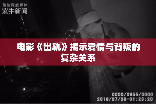 电影《出轨》揭示爱情与背叛的复杂关系