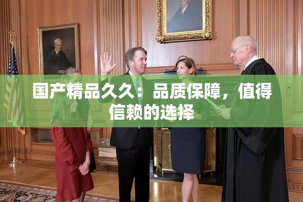 国产精品久久：品质保障，值得信赖的选择