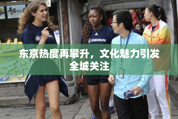 东京热度再攀升，文化魅力引发全城关注