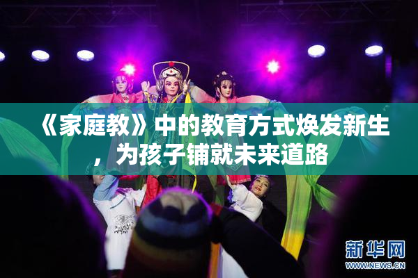 《家庭教》中的教育方式焕发新生，为孩子铺就未来道路