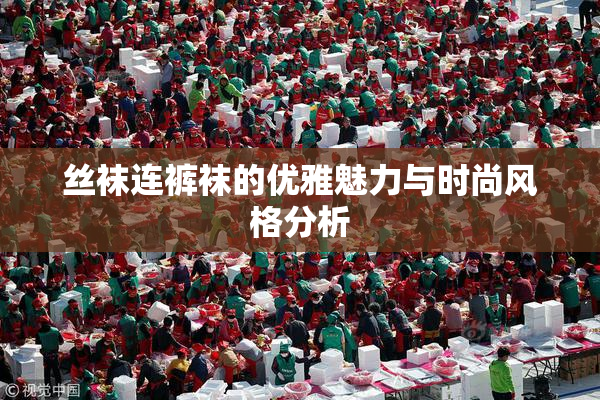 丝袜连裤袜的优雅魅力与时尚风格分析