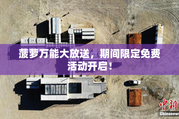 菠萝万能大放送，期间限定免费活动开启！