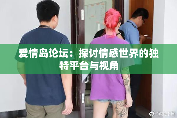 爱情岛论坛：探讨情感世界的独特平台与视角