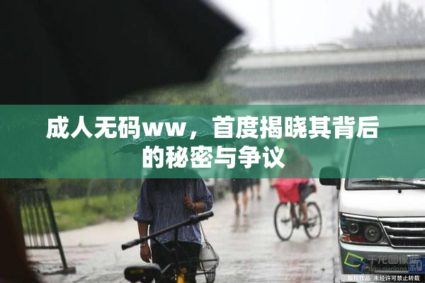 成人无码ww，首度揭晓其背后的秘密与争议