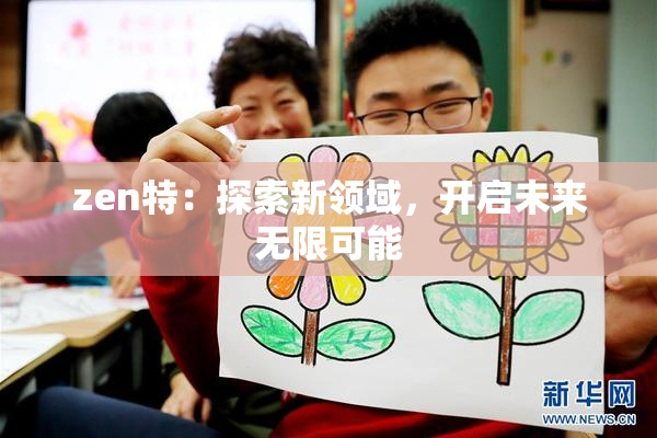 zen特：探索新领域，开启未来无限可能