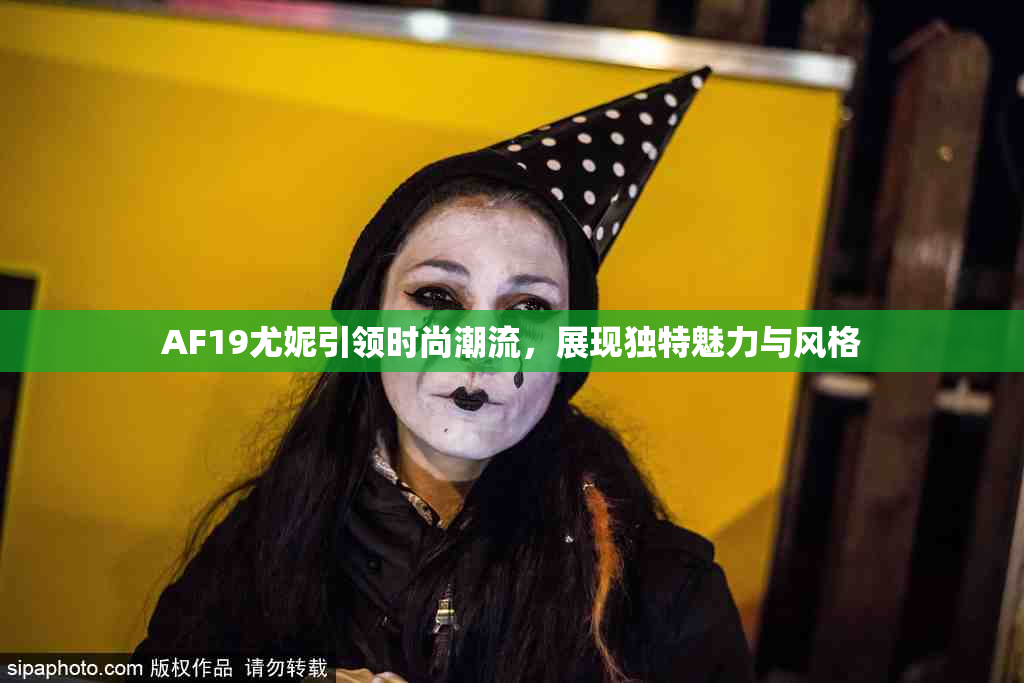 AF19尤妮引领时尚潮流，展现独特魅力与风格