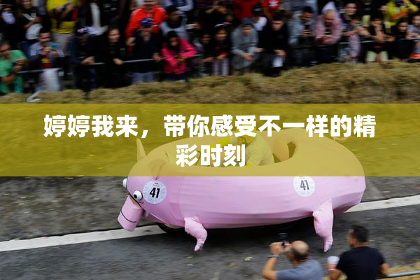 婷婷我来，带你感受不一样的精彩时刻