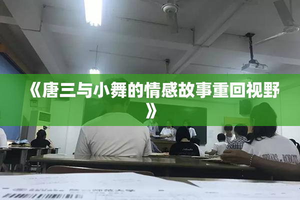 《唐三与小舞的情感故事重回视野》