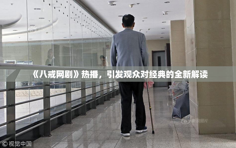 《八戒网剧》热播，引发观众对经典的全新解读