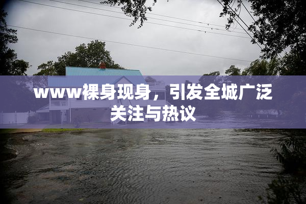 www裸身现身，引发全城广泛关注与热议
