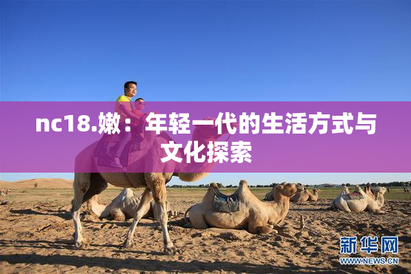 nc18.嫩：年轻一代的生活方式与文化探索