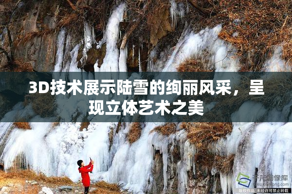 3D技术展示陆雪的绚丽风采，呈现立体艺术之美