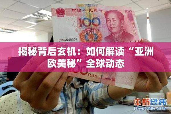 揭秘背后玄机：如何解读“亚洲欧美秘”全球动态