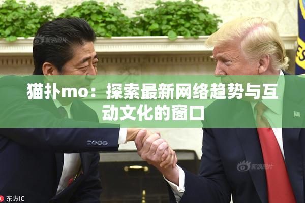 猫扑mo：探索最新网络趋势与互动文化的窗口
