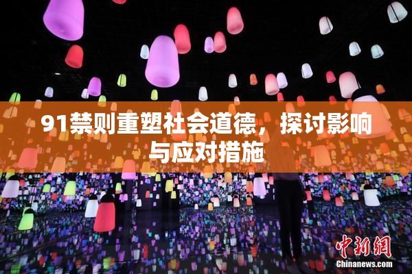 91禁则重塑社会道德，探讨影响与应对措施